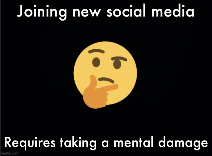 Thinking emoji | Joining new social media; Requires taking a mental damage | image tagged in thinking emoji | made w/ Imgflip meme maker