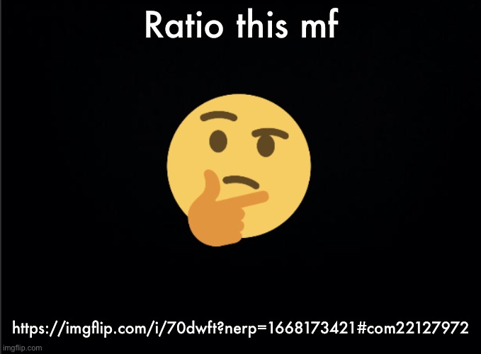Thinking emoji | Ratio this mf; https://imgflip.com/i/70dwft?nerp=1668173421#com22127972 | image tagged in thinking emoji | made w/ Imgflip meme maker