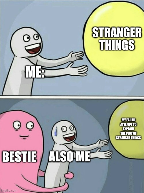 Running Away Balloon | STRANGER THINGS; ME:; MY FAILED ATTEMPT TO EXPLAIN THE PLOT OF STRANGER THINGS; BESTIE; ALSO ME | image tagged in memes,running away balloon | made w/ Imgflip meme maker