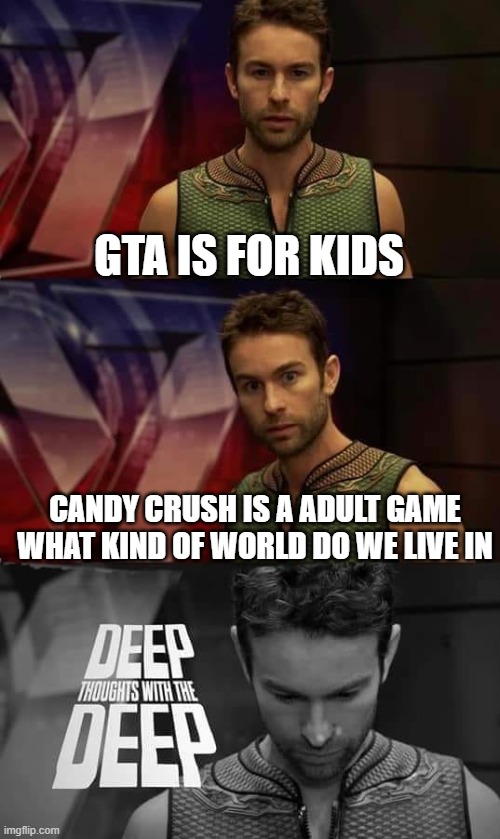 Deep Thoughts with the Deep | GTA IS FOR KIDS; CANDY CRUSH IS A ADULT GAME
WHAT KIND OF WORLD DO WE LIVE IN | image tagged in deep thoughts with the deep | made w/ Imgflip meme maker