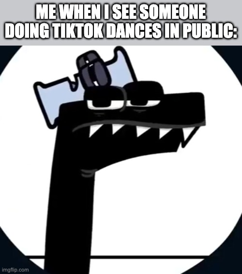 why | ME WHEN I SEE SOMEONE DOING TIKTOK DANCES IN PUBLIC: | image tagged in disappointed f from alphabet lore,memes,funny,tiktok,tiktok sucks,public | made w/ Imgflip meme maker