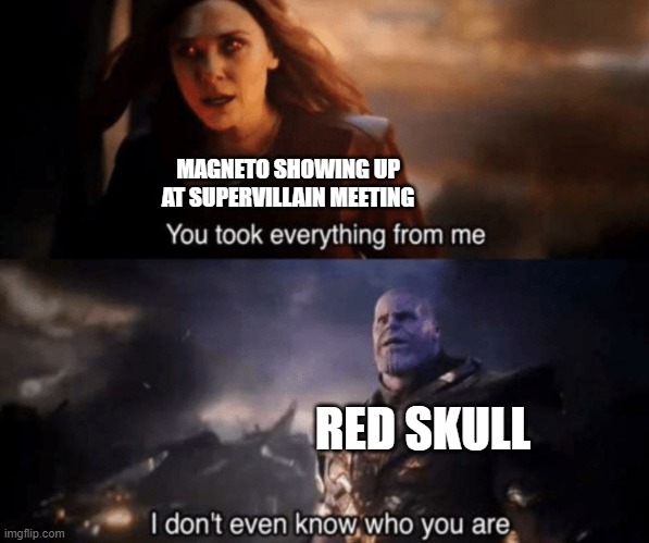 Imploding, in 3... 2... 1... | MAGNETO SHOWING UP AT SUPERVILLAIN MEETING; RED SKULL | image tagged in you took everything from me - i don't even know who you are,magneto,red skull,villain,convention | made w/ Imgflip meme maker