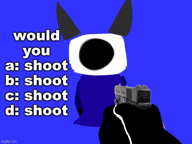 yes | would you
a: shoot
b: shoot
c: shoot
d: shoot | image tagged in yes | made w/ Imgflip meme maker