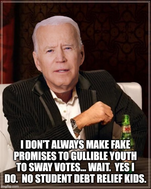The Most Interesting Man In The World | I DON'T ALWAYS MAKE FAKE PROMISES TO GULLIBLE YOUTH TO SWAY VOTES... WAIT.  YES I DO.  NO STUDENT DEBT RELIEF KIDS. | image tagged in memes,the most interesting man in the world | made w/ Imgflip meme maker