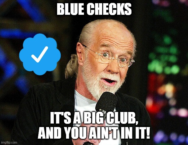 Membership | BLUE CHECKS; IT'S A BIG CLUB, AND YOU AIN'T IN IT! | image tagged in twitter,george carlin | made w/ Imgflip meme maker