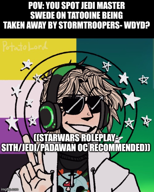 Starwars roleplay | POV: YOU SPOT JEDI MASTER SWEDE ON TATOOINE BEING TAKEN AWAY BY STORMTROOPERS- WDYD? ((STARWARS ROLEPLAY- SITH/JEDI/PADAWAN OC RECOMMENDED)) | image tagged in romance,allowed,but,not,nsfw | made w/ Imgflip meme maker