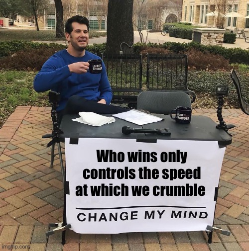 You either vote for decline or accelerated decline | Who wins only controls the speed at which we crumble | image tagged in change my mind,politics lol,memes | made w/ Imgflip meme maker