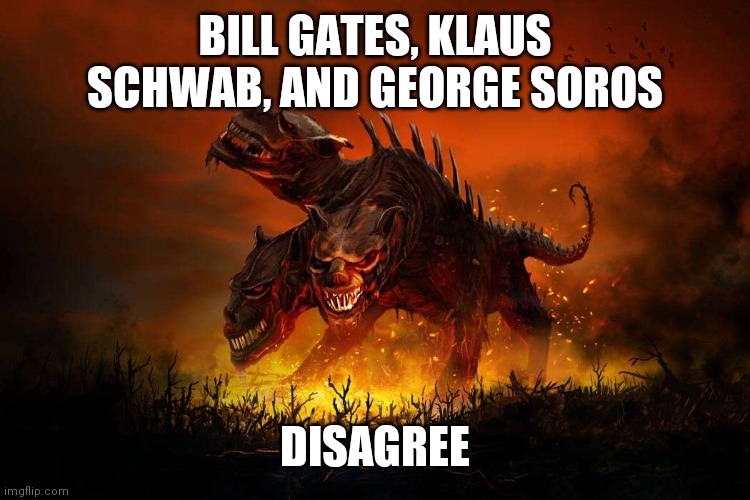 Cerberus | BILL GATES, KLAUS SCHWAB, AND GEORGE SOROS DISAGREE | image tagged in cerberus | made w/ Imgflip meme maker