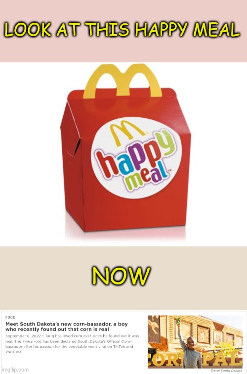 Corn | LOOK AT THIS HAPPY MEAL; NOW | image tagged in happy meal | made w/ Imgflip meme maker