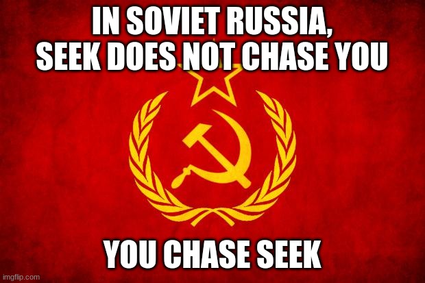 In Soviet Russia | IN SOVIET RUSSIA, SEEK DOES NOT CHASE YOU; YOU CHASE SEEK | image tagged in in soviet russia | made w/ Imgflip meme maker