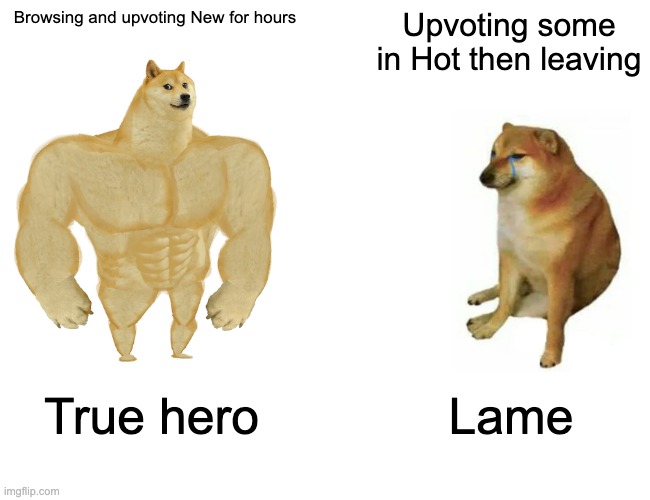 imgflip hero, you know who you are | Browsing and upvoting New for hours; Upvoting some in Hot then leaving; True hero; Lame | image tagged in memes,buff doge vs cheems | made w/ Imgflip meme maker