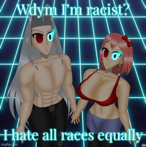 Sayori and Sephiroth | Wdym I’m racist? I hate all races equally | image tagged in sayori and sephiroth | made w/ Imgflip meme maker