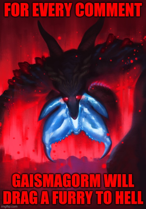 my favorite part was when Gaismagorm said it was Gaismagormin' time and proceeded to Gaismagorm all over the screen | FOR EVERY COMMENT; GAISMAGORM WILL DRAG A FURRY TO HELL | image tagged in monster hunter,anti furry | made w/ Imgflip meme maker