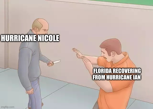 Man with knife | HURRICANE NICOLE; FLORIDA RECOVERING FROM HURRICANE IAN | image tagged in man with knife | made w/ Imgflip meme maker