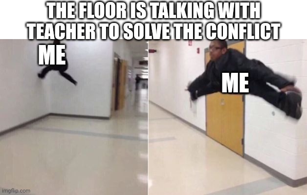 I hate that | THE FLOOR IS TALKING WITH TEACHER TO SOLVE THE CONFLICT; ME; ME | image tagged in the floor is | made w/ Imgflip meme maker