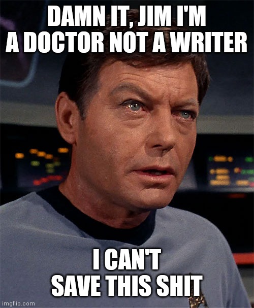 Damn It Jim, I'm a doctor | DAMN IT, JIM I'M A DOCTOR NOT A WRITER I CAN'T SAVE THIS SHIT | image tagged in damn it jim i'm a doctor | made w/ Imgflip meme maker
