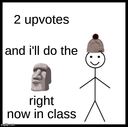 Be Like Bill | 2 upvotes; and i'll do the; 🗿; right now in class | image tagged in memes,be like bill | made w/ Imgflip meme maker