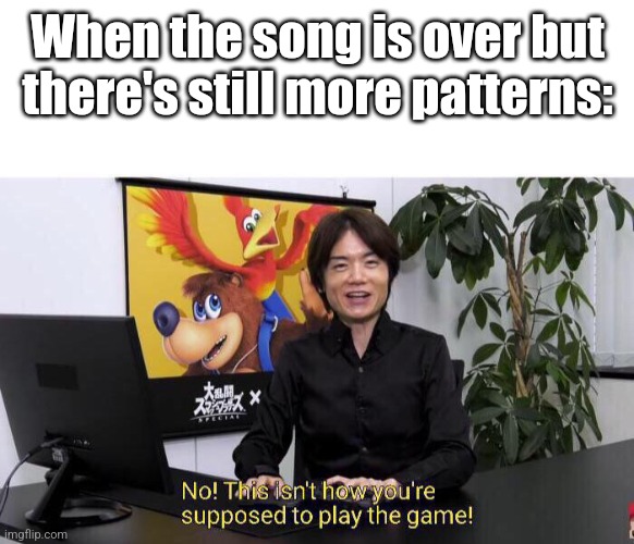 No! This isn't how you're supposed to play the game! | When the song is over but there's still more patterns: | image tagged in no this isn't how you're supposed to play the game,rhythm games | made w/ Imgflip meme maker