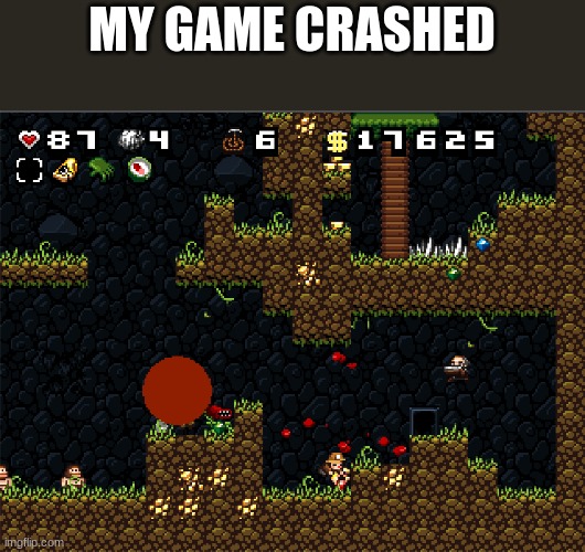 MY GAME CRASHED | image tagged in spelunky | made w/ Imgflip meme maker