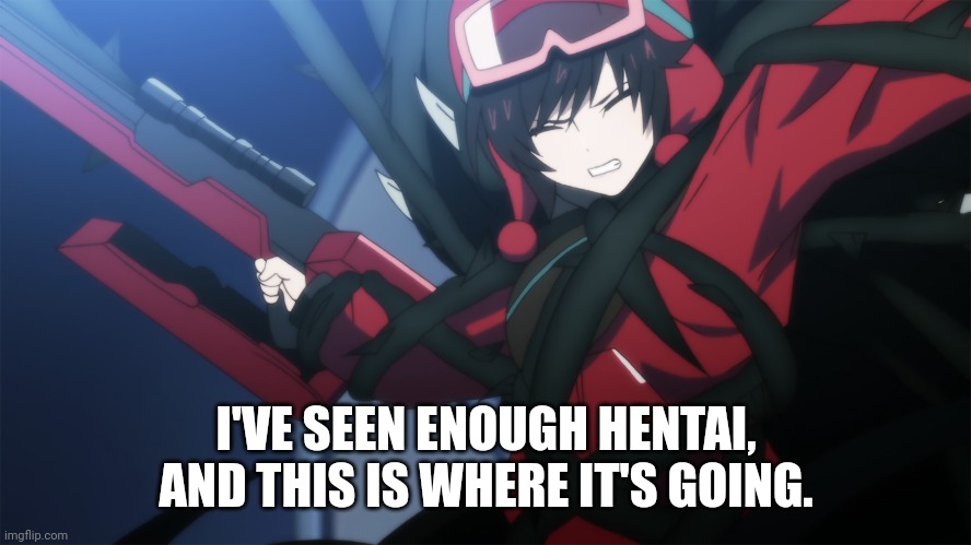 I'VE SEEN ENOUGH HENTAI, AND THIS IS WHERE IT'S GOING. | image tagged in hentai,memes,rwby | made w/ Imgflip meme maker