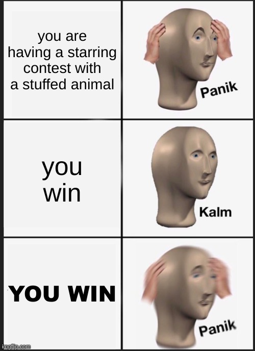 oh no | you are having a starring contest with a stuffed animal; you win; YOU WIN | image tagged in memes,panik kalm panik | made w/ Imgflip meme maker