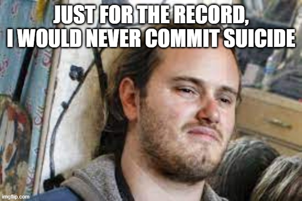 David DePape | JUST FOR THE RECORD, I WOULD NEVER COMMIT SUICIDE | image tagged in david depape | made w/ Imgflip meme maker