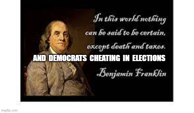  AND  DEMOCRATS  CHEATING  IN  ELECTIONS | image tagged in election,cheating,election cheating,democrats cheating,ben franklin | made w/ Imgflip meme maker