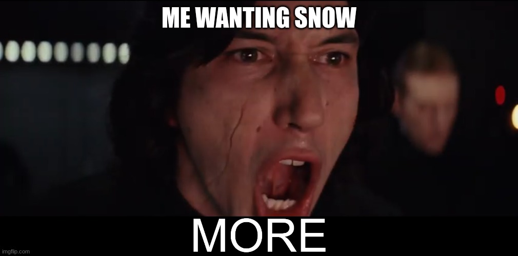 SNOW | ME WANTING SNOW | image tagged in kylo ren more | made w/ Imgflip meme maker
