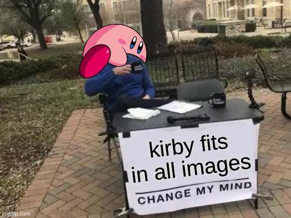 kirby is best | kirby fits in all images | image tagged in memes,change my mind | made w/ Imgflip meme maker
