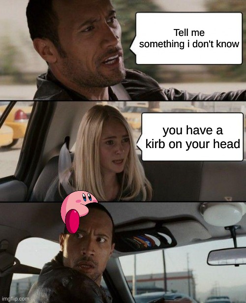 The Rock Driving | Tell me something i don't know; you have a kirb on your head | image tagged in memes,the rock driving | made w/ Imgflip meme maker