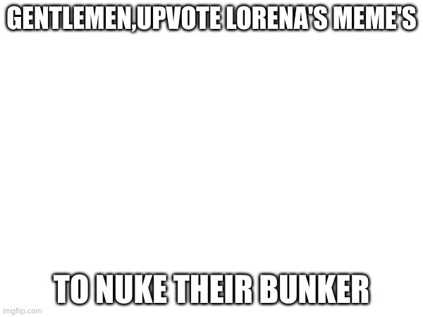 they will never get away | GENTLEMEN,UPVOTE LORENA'S MEME'S; TO NUKE THEIR BUNKER | image tagged in memes,dave,bandu's plan | made w/ Imgflip meme maker