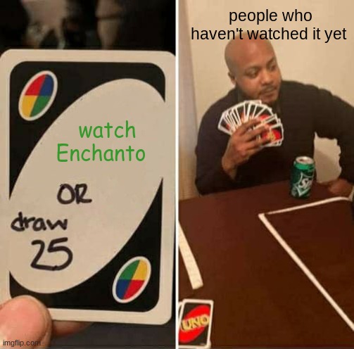 UNO Draw 25 Cards Meme | people who haven't watched it yet; watch Enchanto | image tagged in memes,uno draw 25 cards | made w/ Imgflip meme maker