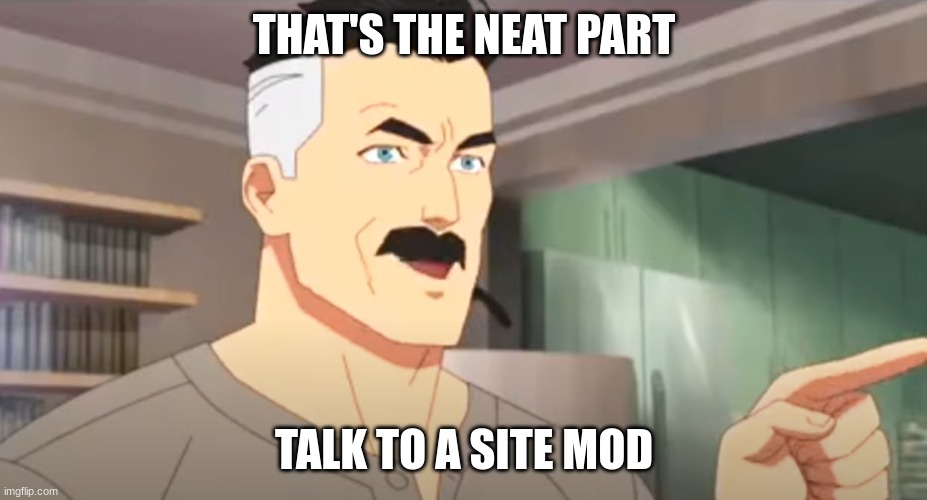 thats the neat part | THAT'S THE NEAT PART TALK TO A SITE MOD | image tagged in thats the neat part | made w/ Imgflip meme maker
