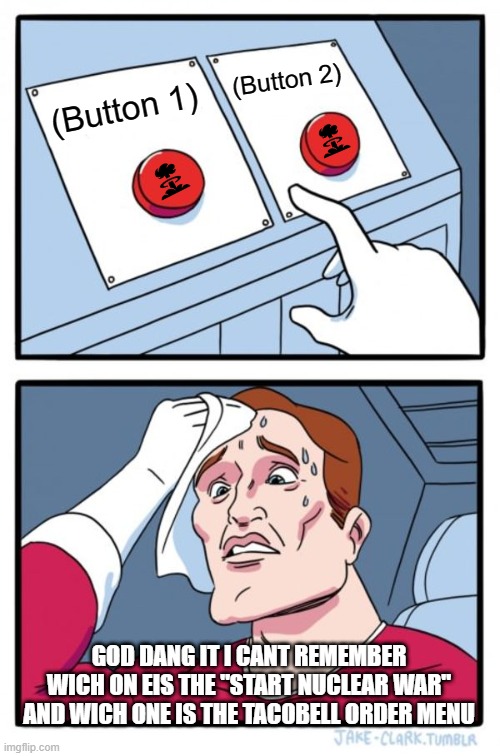 Two Buttons Meme | (Button 2); (Button 1); GOD DANG IT I CANT REMEMBER WICH ON EIS THE "START NUCLEAR WAR" AND WICH ONE IS THE TACOBELL ORDER MENU | image tagged in memes,two buttons | made w/ Imgflip meme maker