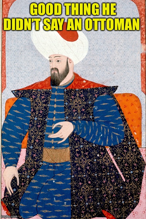 GOOD THING HE DIDN’T SAY AN OTTOMAN | made w/ Imgflip meme maker