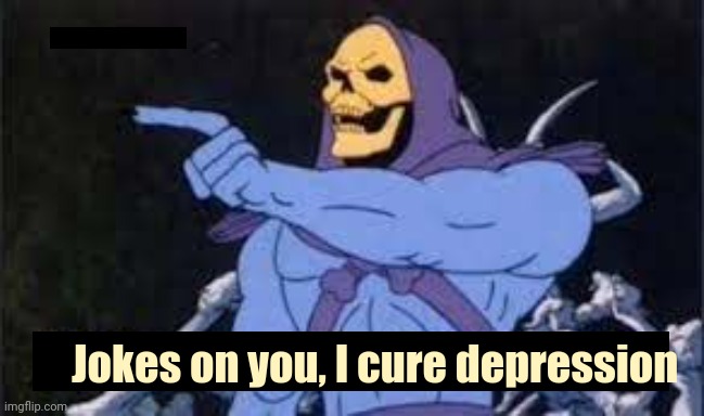 Jokes on you im into that shit | Jokes on you, I cure depression | image tagged in jokes on you im into that shit | made w/ Imgflip meme maker