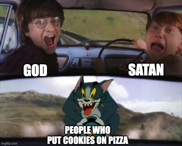 You mama'd your last a-mia | SATAN; GOD; PEOPLE WHO PUT COOKIES ON PIZZA | image tagged in tom chasing harry and ron weasly,memes,pizza,funny,god,satan | made w/ Imgflip meme maker
