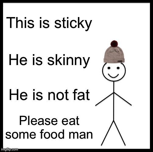 Please | This is sticky; He is skinny; He is not fat; Please eat some food man | image tagged in memes,be like bill | made w/ Imgflip meme maker