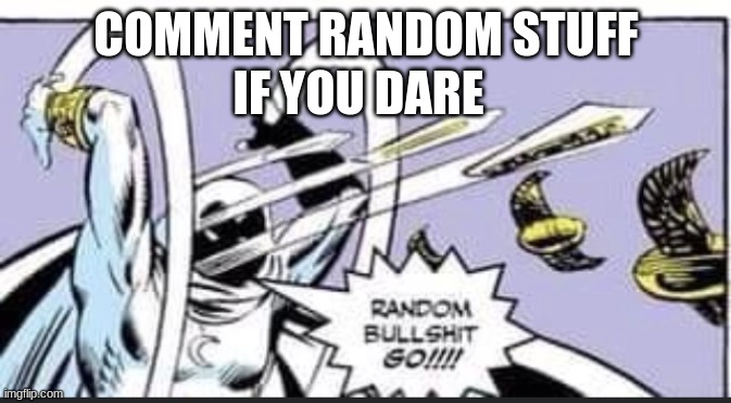 just comment i'm bord | COMMENT RANDOM STUFF; IF YOU DARE | image tagged in random bullshit go,funny,memes,comment | made w/ Imgflip meme maker