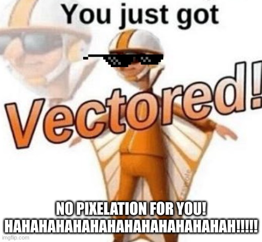 lol (scratch meme) |  NO PIXELATION FOR YOU! HAHAHAHAHAHAHAHAHAHAHAHAHAH!!!!! | image tagged in you just got vectored | made w/ Imgflip meme maker