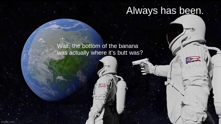 Always Has Been Meme | Wait, the bottom of the banana was actually where it's butt was? Always has been. | image tagged in memes,always has been | made w/ Imgflip meme maker