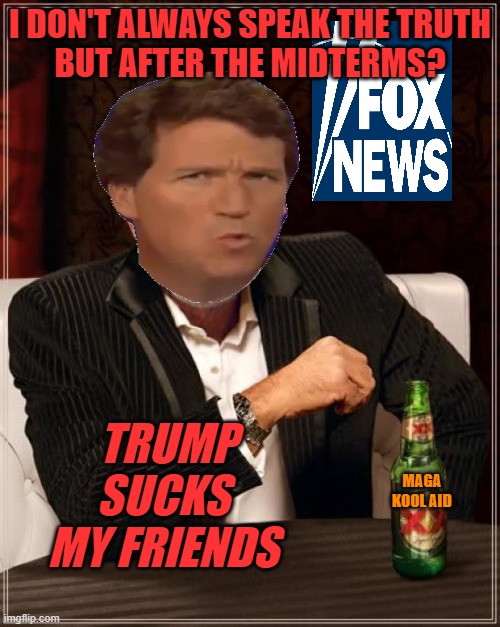 The Fox News worm has turned | I DON'T ALWAYS SPEAK THE TRUTH
BUT AFTER THE MIDTERMS? TRUMP SUCKS MY FRIENDS; MAGA KOOL AID | image tagged in the most interesting man in the world,donald trump,maga,midterms,loser | made w/ Imgflip meme maker