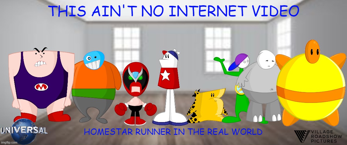 movies that might not happen for a while part 4 | THIS AIN'T NO INTERNET VIDEO; HOMESTAR RUNNER IN THE REAL WORLD | image tagged in empty room,universal studios,homestar runner,movies,fake | made w/ Imgflip meme maker