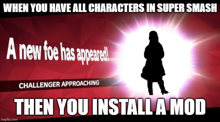 Unknown Challenger | WHEN YOU HAVE ALL CHARACTERS IN SUPER SMASH; THEN YOU INSTALL A MOD | image tagged in i new challenger approahes | made w/ Imgflip meme maker
