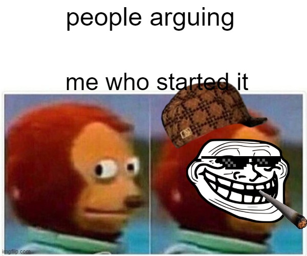 bruh | people arguing; me who started it | image tagged in memes,monkey puppet | made w/ Imgflip meme maker