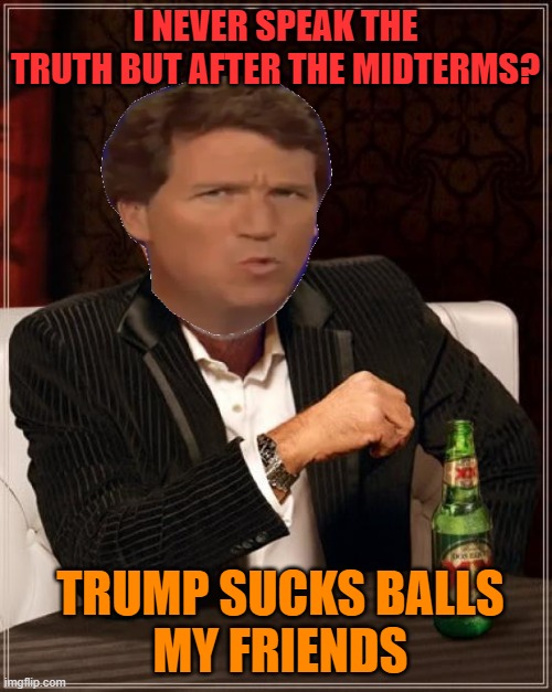 The Most Interesting Man In The World Meme | I NEVER SPEAK THE TRUTH BUT AFTER THE MIDTERMS? TRUMP SUCKS BALLS
 MY FRIENDS | image tagged in memes,the most interesting man in the world | made w/ Imgflip meme maker