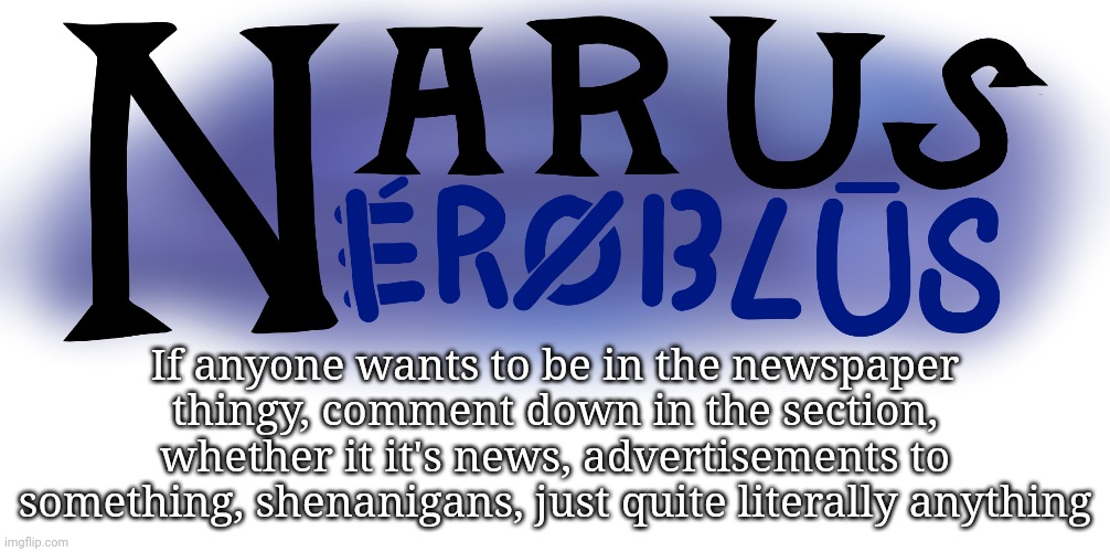 If anyone wants to be in the newspaper thingy, comment down in the section, whether it it's news, advertisements to something, shenanigans, just quite literally anything | made w/ Imgflip meme maker
