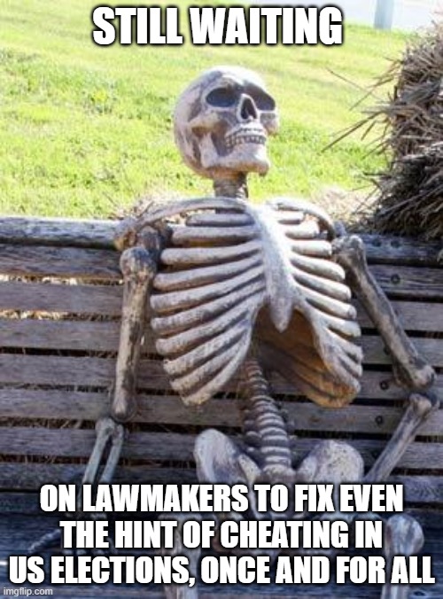 US elections have become so embarrassing | STILL WAITING; ON LAWMAKERS TO FIX EVEN THE HINT OF CHEATING IN US ELECTIONS, ONCE AND FOR ALL | image tagged in waiting skeleton,democrats,liberals,woke,leftists,cheating | made w/ Imgflip meme maker