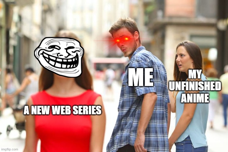 My Life... | MY UNFINISHED ANIME; ME; A NEW WEB SERIES | image tagged in memes,distracted boyfriend | made w/ Imgflip meme maker