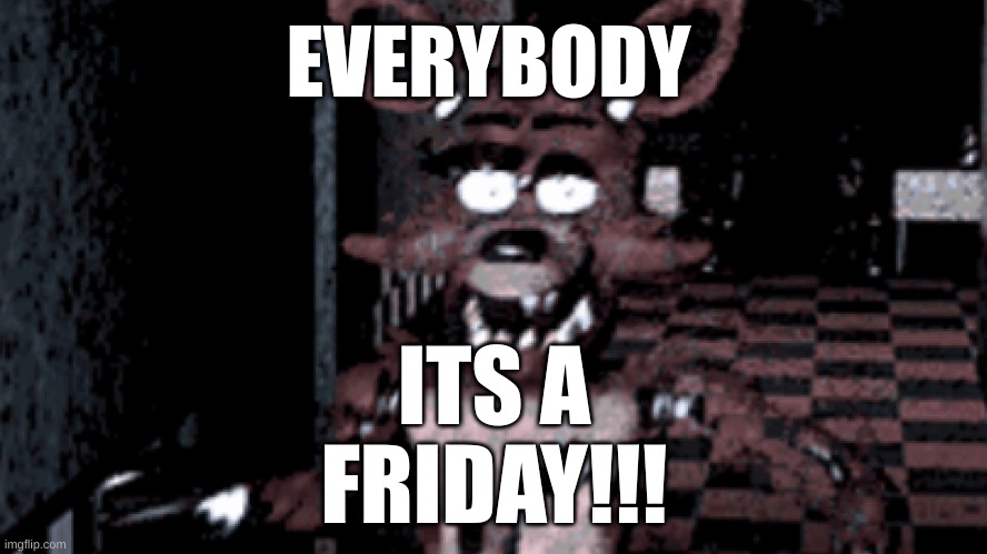 ITS A FRIDAY!!! EVERYBODY | made w/ Imgflip meme maker